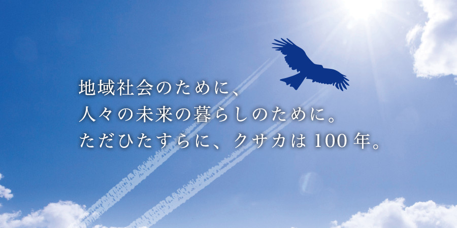 地域社会のために、人々の未来の暮らしのために。ただひたすらに、クサカは100年。